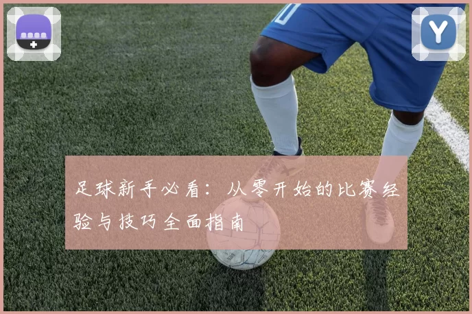 足球新手必看：从零开始的比赛经验与技巧全面指南
