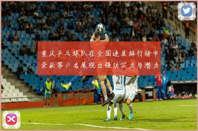 重庆乒乓球队在全国速度排行榜中荣获第六名展现出强劲实力与潜力