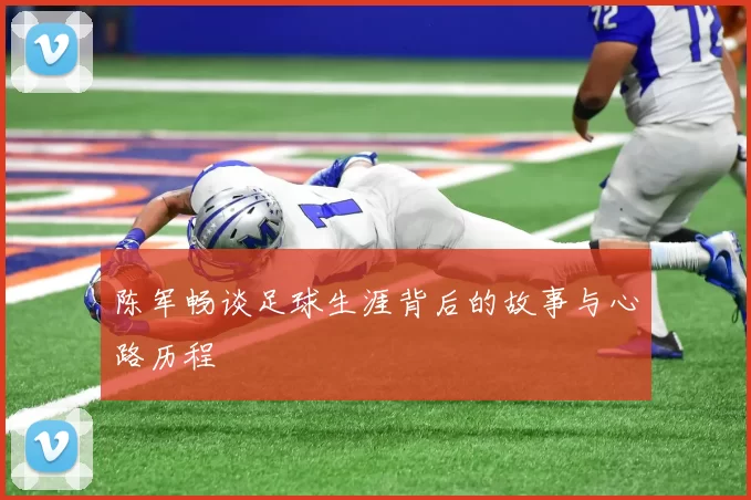 陈军畅谈足球生涯背后的故事与心路历程