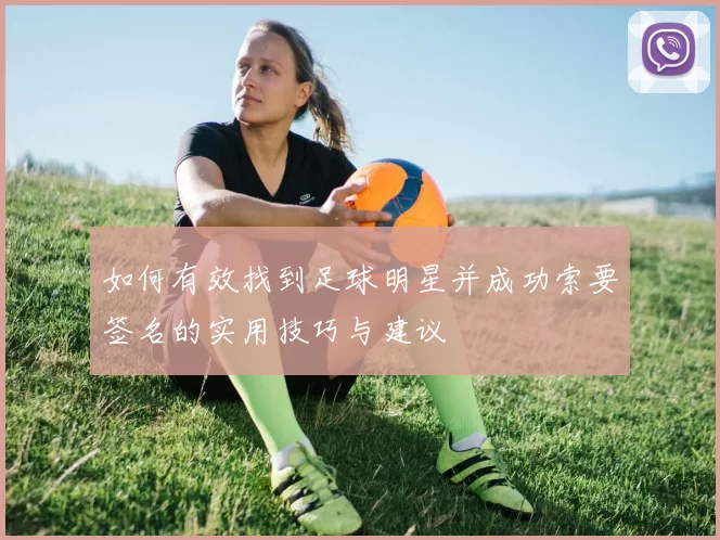 如何有效找到足球明星并成功索要签名的实用技巧与建议