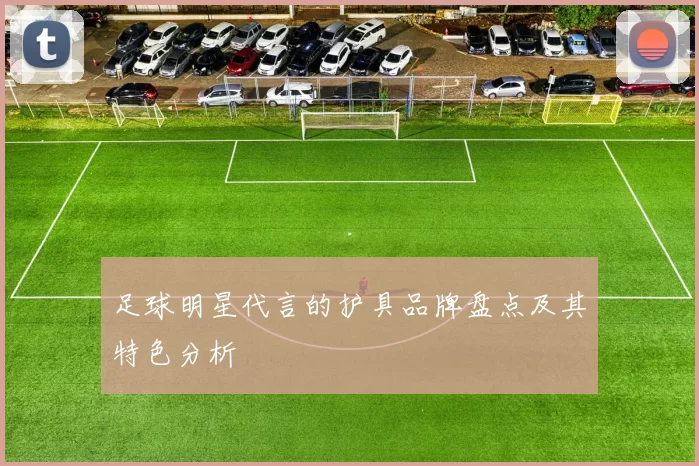 足球明星代言的护具品牌盘点及其特色分析