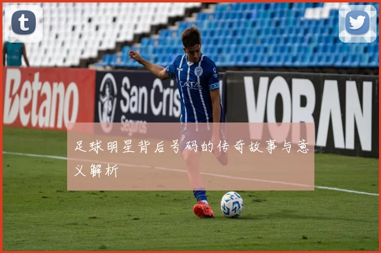 足球明星背后号码的传奇故事与意义解析