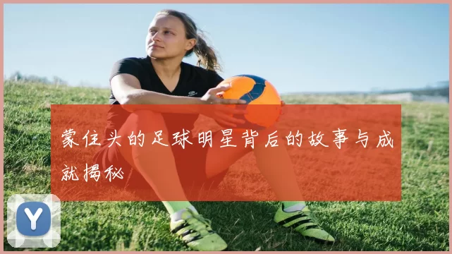 蒙住头的足球明星背后的故事与成就揭秘