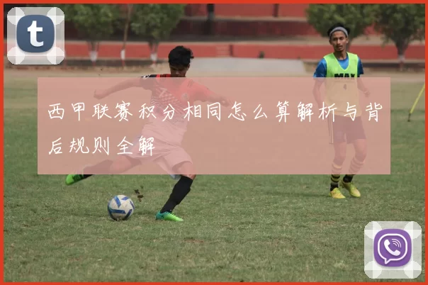 西甲联赛积分相同怎么算解析与背后规则全解
