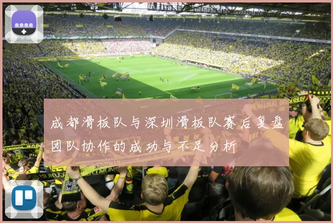 成都滑板队与深圳滑板队赛后复盘团队协作的成功与不足分析