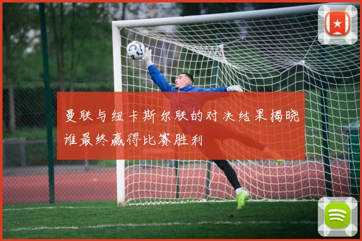 曼联与纽卡斯尔联的对决结果揭晓谁最终赢得比赛胜利