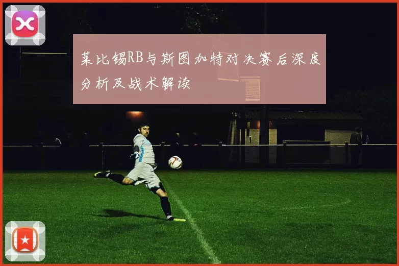莱比锡RB与斯图加特对决赛后深度分析及战术解读