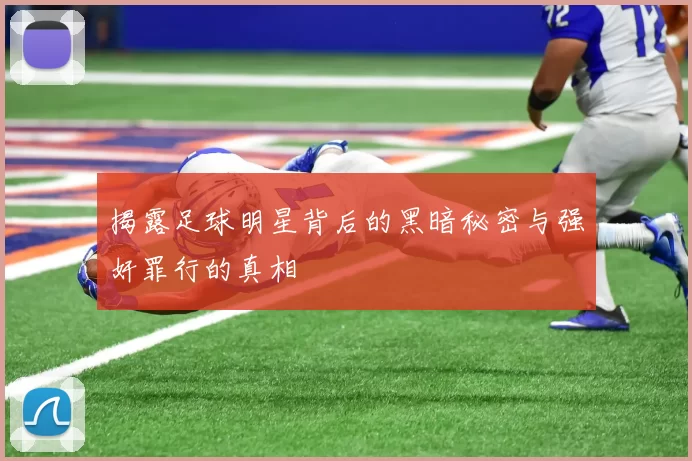 揭露足球明星背后的黑暗秘密与强奸罪行的真相