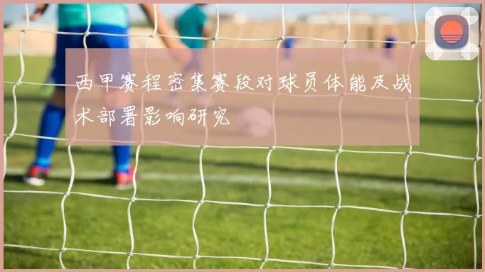 西甲赛程密集赛段对球员体能及战术部署影响研究