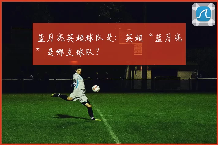 蓝月亮英超球队是：英超“蓝月亮”是哪支球队？