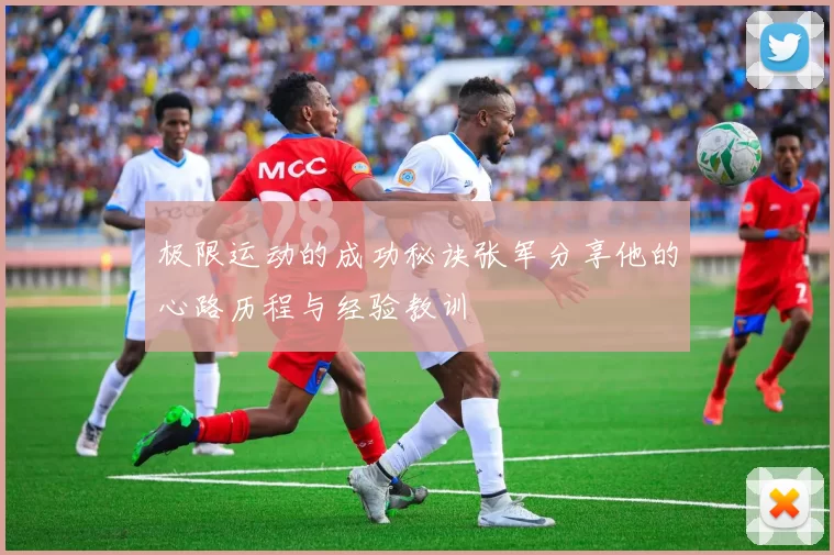 极限运动的成功秘诀张军分享他的心路历程与经验教训