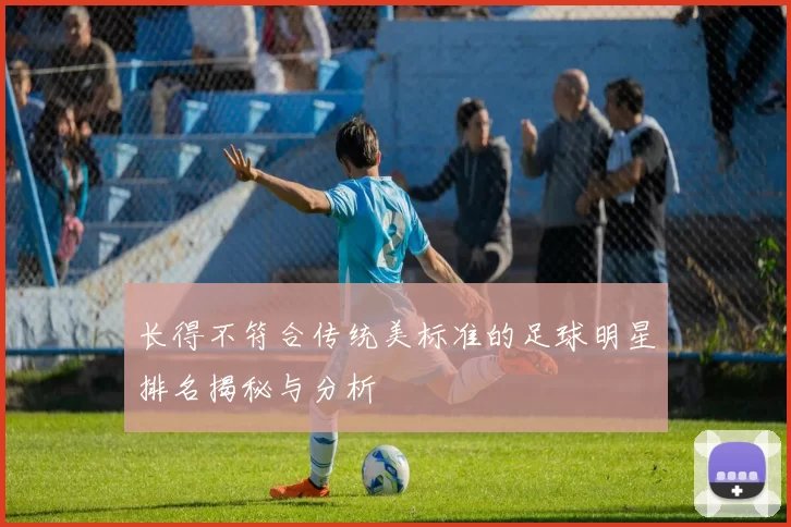 长得不符合传统美标准的足球明星排名揭秘与分析