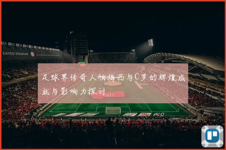 足球界传奇人物梅西与C罗的辉煌成就与影响力探讨