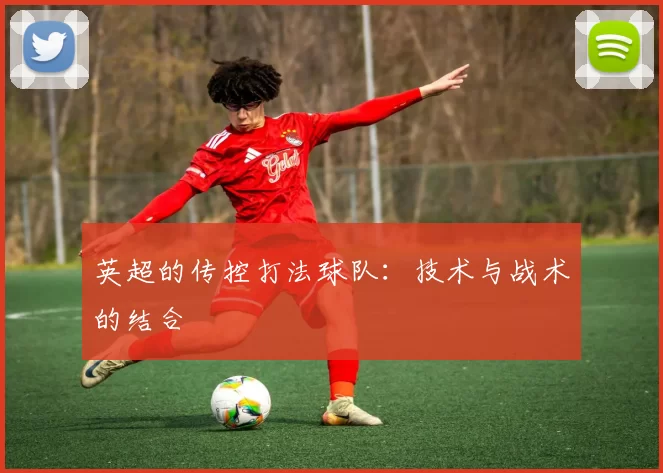 英超的传控打法球队：技术与战术的结合