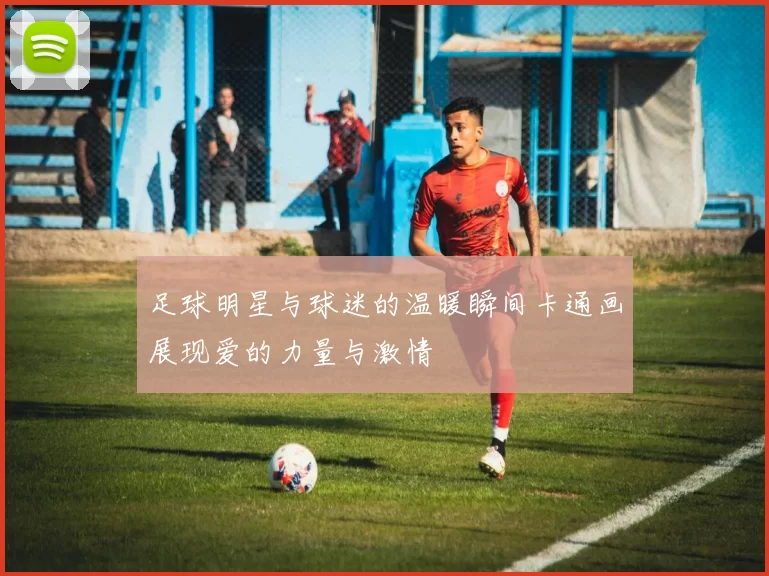 足球明星与球迷的温暖瞬间卡通画展现爱的力量与激情