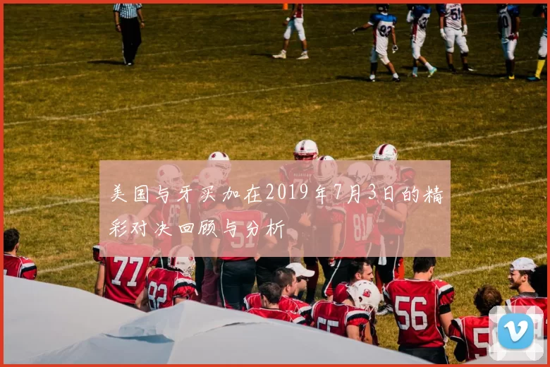 美国与牙买加在2019年7月3日的精彩对决回顾与分析
