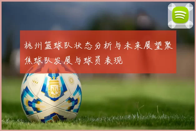 杭州篮球队状态分析与未来展望聚焦球队发展与球员表现