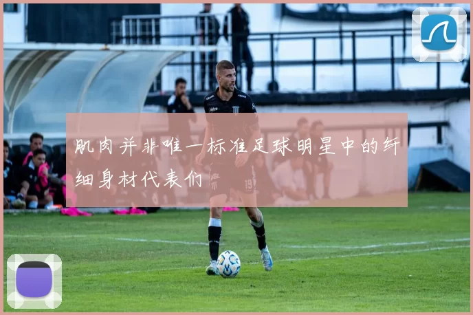 肌肉并非唯一标准足球明星中的纤细身材代表们