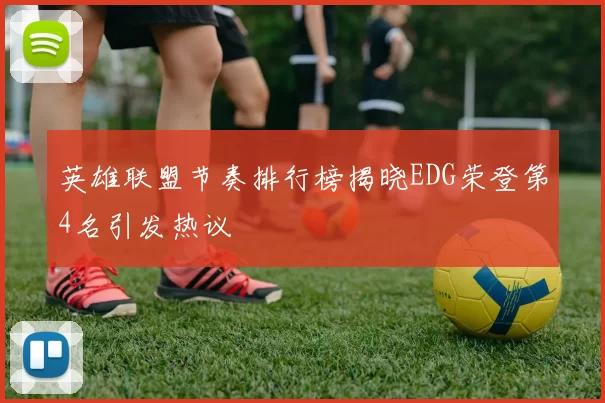 英雄联盟节奏排行榜揭晓EDG荣登第4名引发热议