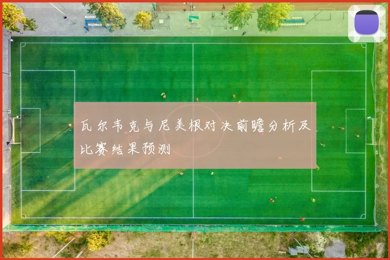 瓦尔韦克与尼美根对决前瞻分析及比赛结果预测